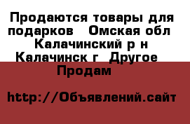 Продаются товары для подарков - Омская обл., Калачинский р-н, Калачинск г. Другое » Продам   